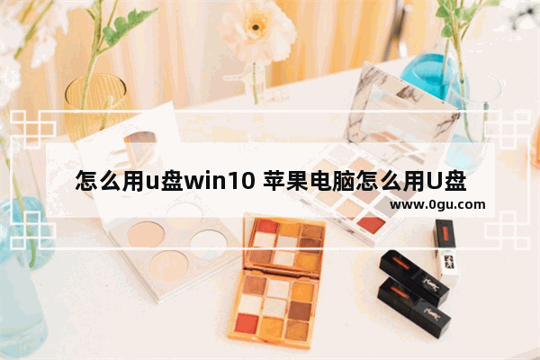 怎么用u盘win10 苹果电脑怎么用U盘