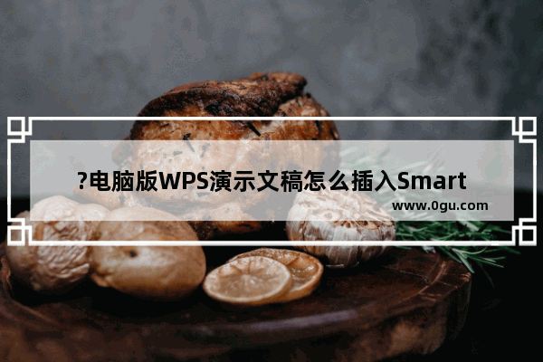 ?电脑版WPS演示文稿怎么插入SmartArt图形