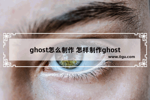 ghost怎么制作 怎样制作ghost