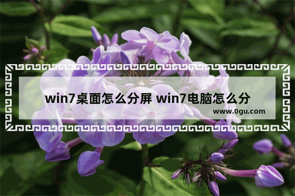 win7桌面怎么分屏 win7电脑怎么分屏显示