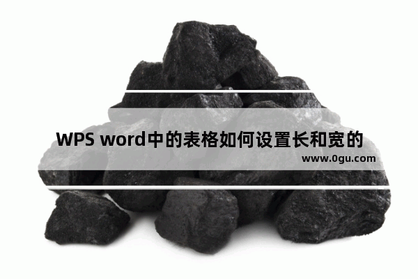 WPS word中的表格如何设置长和宽的数值？