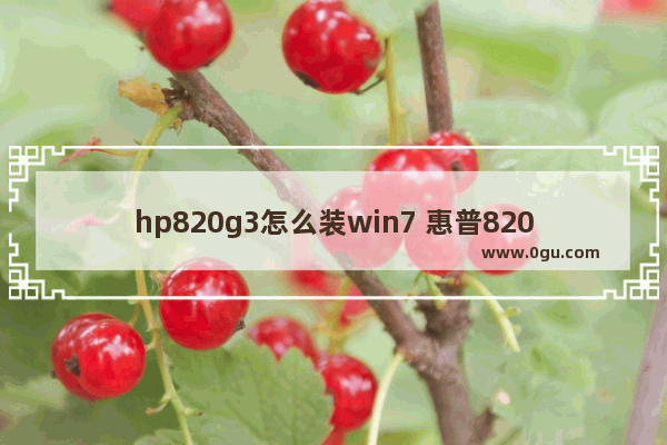 hp820g3怎么装win7 惠普820g3装系统