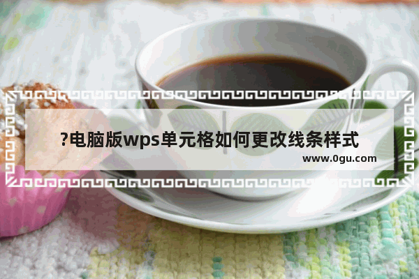 ?电脑版wps单元格如何更改线条样式