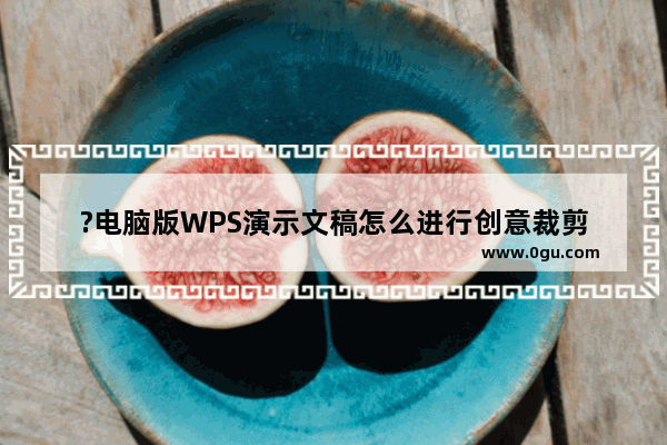 ?电脑版WPS演示文稿怎么进行创意裁剪