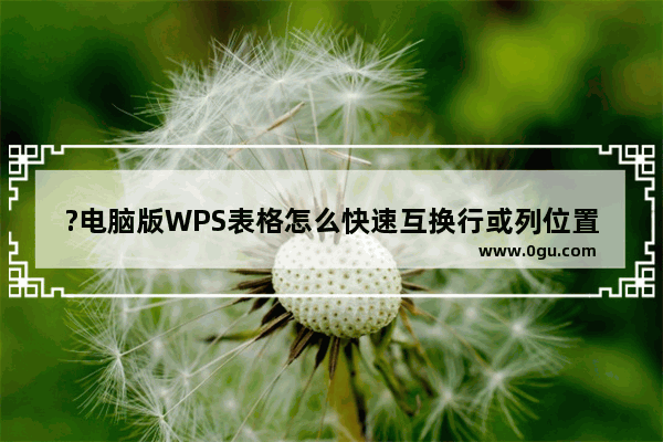 ?电脑版WPS表格怎么快速互换行或列位置