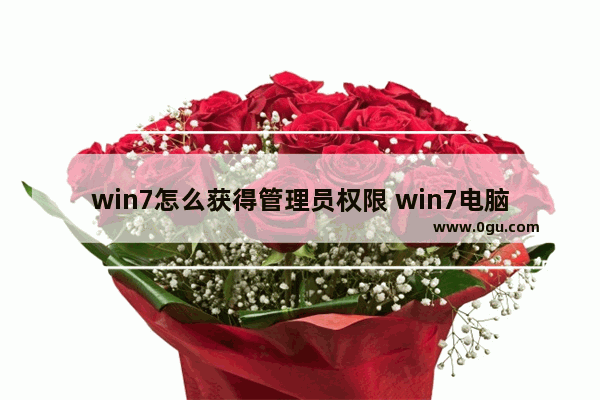 win7怎么获得管理员权限 win7电脑如何获得管理员权限