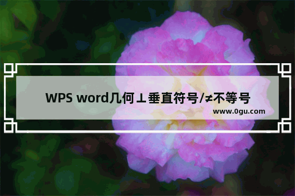 WPS word几何⊥垂直符号/≠不等号/∥平行号/角度符号&#176;/角度符号θ怎么打