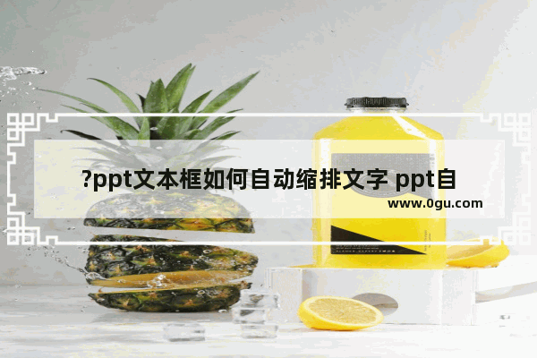 ?ppt文本框如何自动缩排文字 ppt自动缩排文字的方法