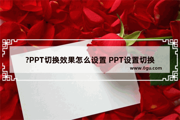 ?PPT切换效果怎么设置 PPT设置切换动画的方法教程