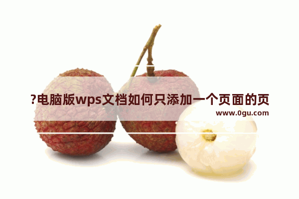 ?电脑版wps文档如何只添加一个页面的页眉