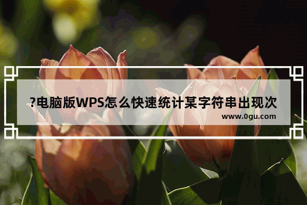 ?电脑版WPS怎么快速统计某字符串出现次数