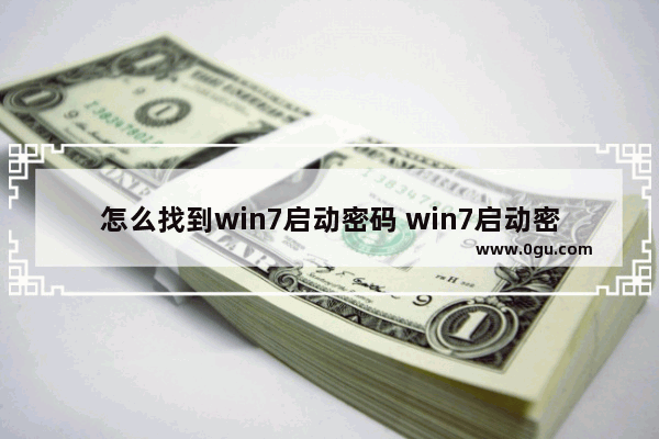 怎么找到win7启动密码 win7启动密码忘记了怎么办