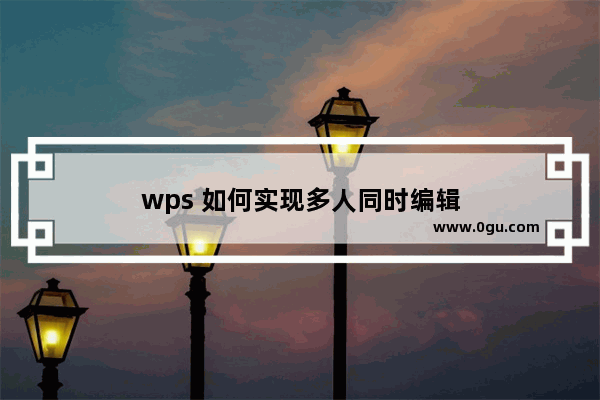 wps 如何实现多人同时编辑