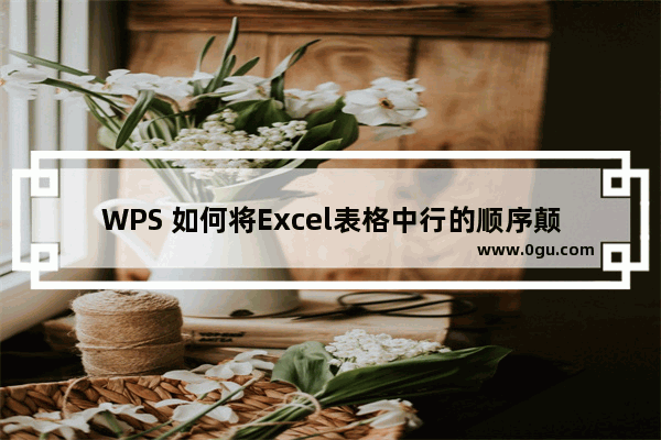 WPS 如何将Excel表格中行的顺序颠倒