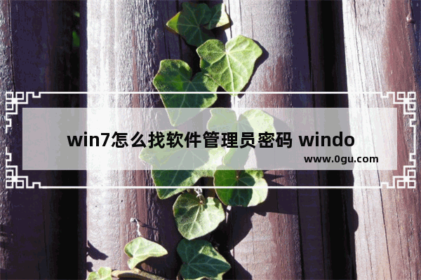 win7怎么找软件管理员密码 windows7软件权限管理