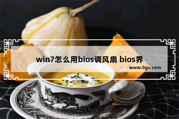 win7怎么用bios调风扇 bios界面怎么设置风扇