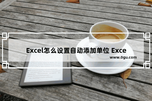 Excel怎么设置自动添加单位 Excel设置自动添加单位的方法