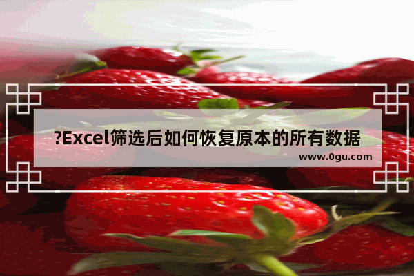 ?Excel筛选后如何恢复原本的所有数据 Excel表格筛选恢复全部显示的方法教程