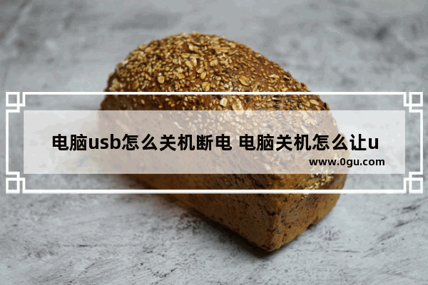 电脑usb怎么关机断电 电脑关机怎么让usb不断电