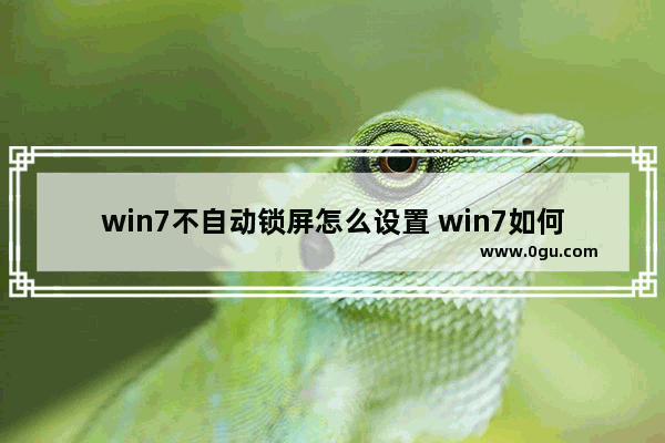 win7不自动锁屏怎么设置 win7如何让电脑不自动锁定