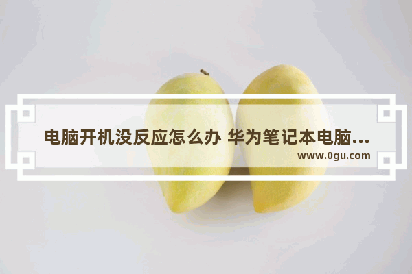 电脑开机没反应怎么办 华为笔记本电脑开机没反应怎么办