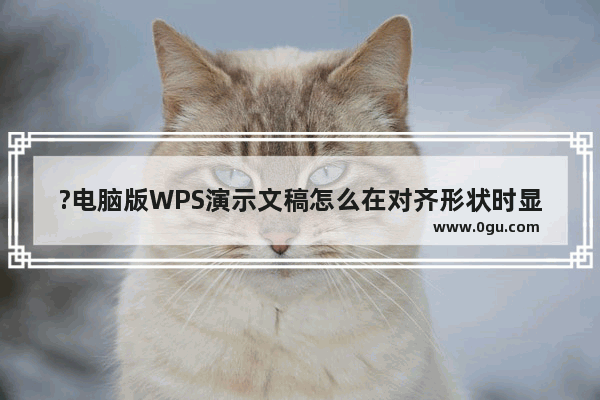 ?电脑版WPS演示文稿怎么在对齐形状时显示参考线