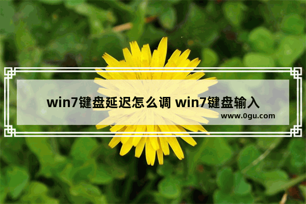 win7键盘延迟怎么调 win7键盘输入延迟