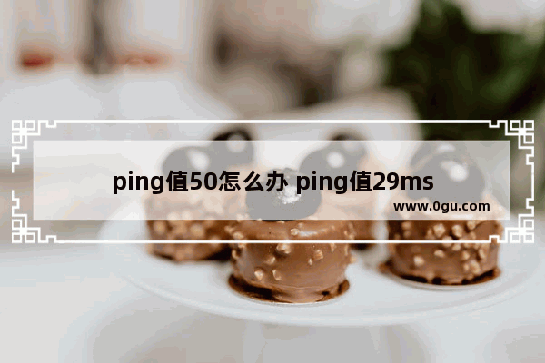 ping值50怎么办 ping值29ms