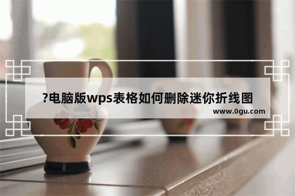 ?电脑版wps表格如何删除迷你折线图