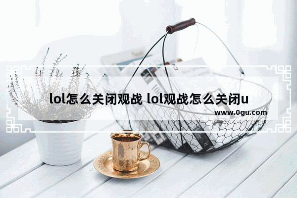 lol怎么关闭观战 lol观战怎么关闭ui