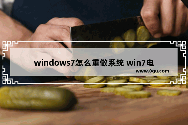 windows7怎么重做系统 win7电脑怎么重做系统