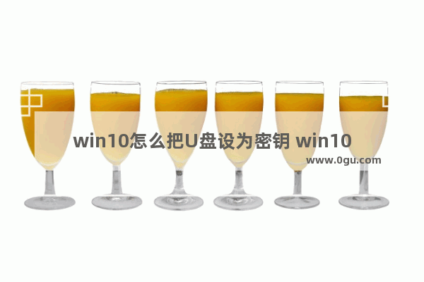 win10怎么把U盘设为密钥 win10系统怎么给u盘设置密码