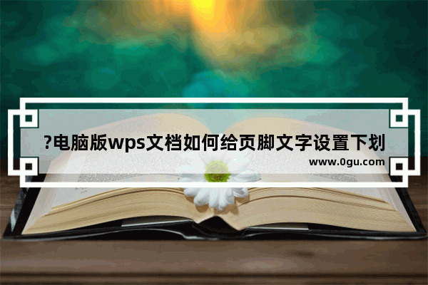 ?电脑版wps文档如何给页脚文字设置下划线