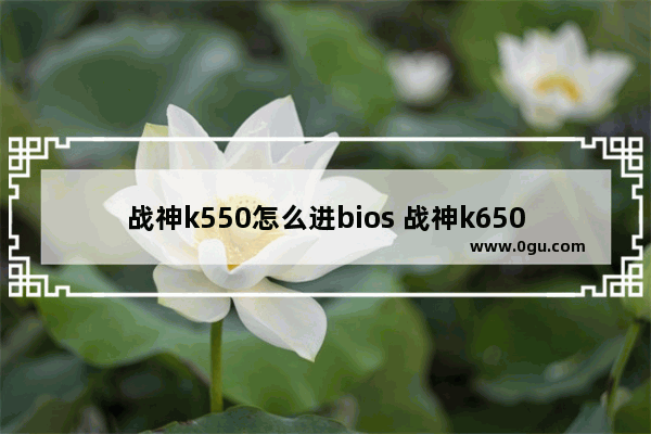 战神k550怎么进bios 战神k650d怎么进入bios