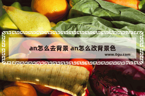 an怎么去背景 an怎么改背景色