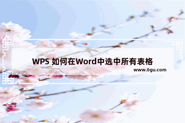 WPS 如何在Word中选中所有表格