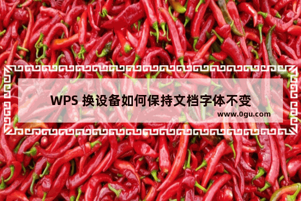 WPS 换设备如何保持文档字体不变