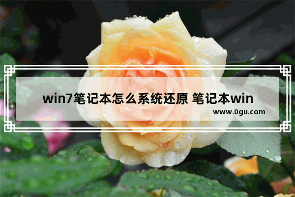 win7笔记本怎么系统还原 笔记本win7电脑系统还原怎么操作