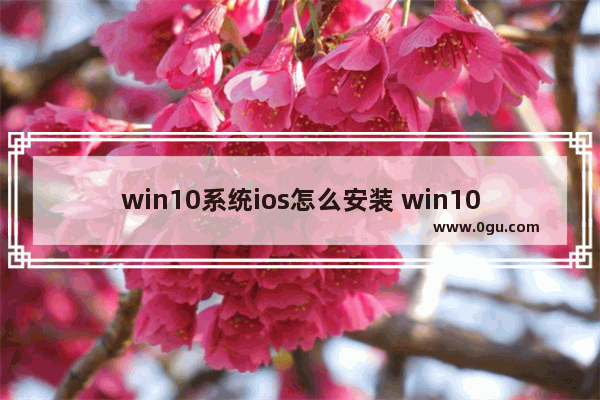 win10系统ios怎么安装 win10系统怎么安装苹果系统