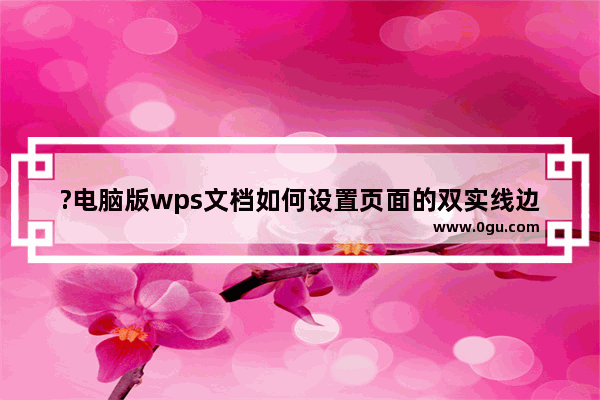 ?电脑版wps文档如何设置页面的双实线边框