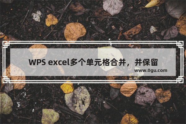 WPS excel多个单元格合并，并保留全部合并单元格的内容