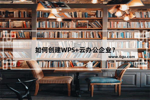 如何创建WPS+云办公企业？