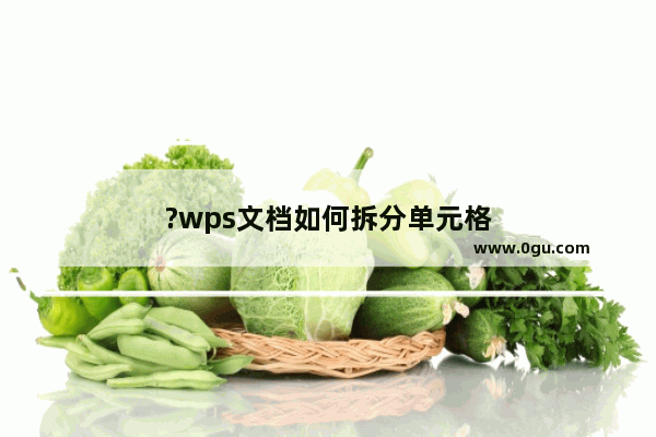 ?wps文档如何拆分单元格