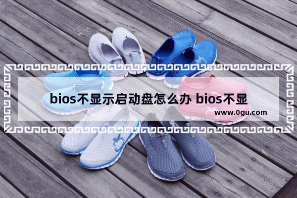 bios不显示启动盘怎么办 bios不显示启动盘怎么办