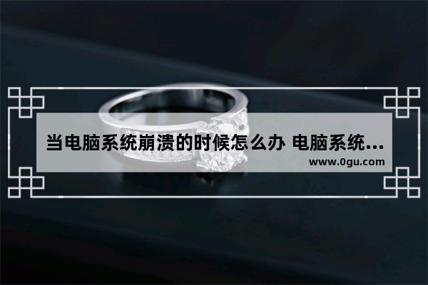 当电脑系统崩溃的时候怎么办 电脑系统崩溃会出现什么情况