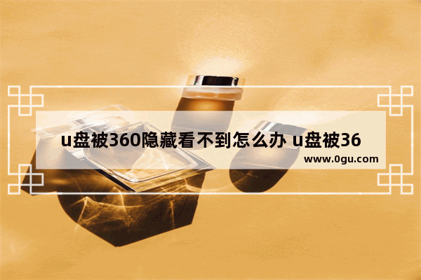 u盘被360隐藏看不到怎么办 u盘被360杀毒后文件都不见了