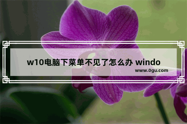 w10电脑下菜单不见了怎么办 window10下面菜单栏点不动