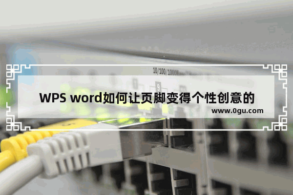 WPS word如何让页脚变得个性创意的方法