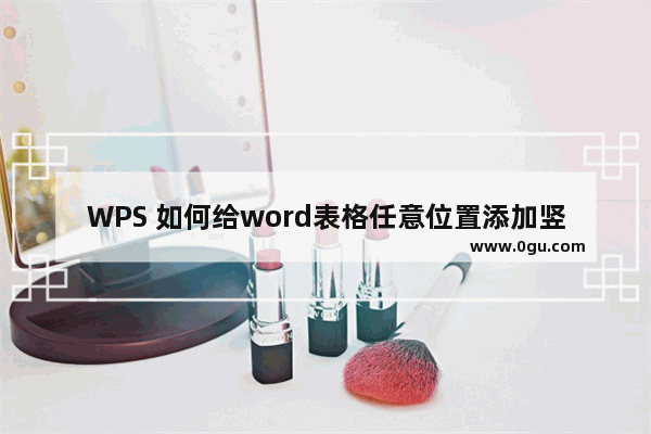 WPS 如何给word表格任意位置添加竖线的方法