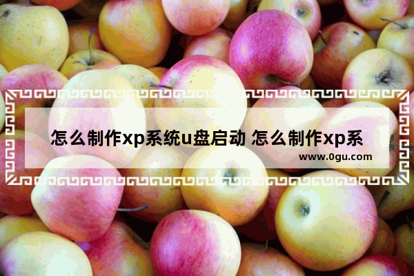 怎么制作xp系统u盘启动 怎么制作xp系统u盘启动顺序